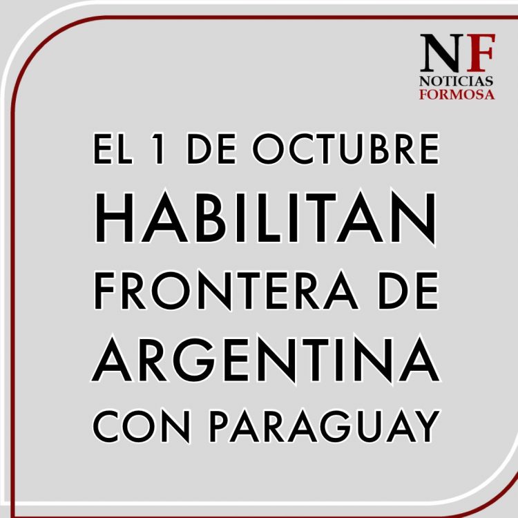 Desde el 1° de octubre, también se habilita la frontera con Paraguay